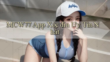 mcw77  app xóc đĩa uy tín nhất