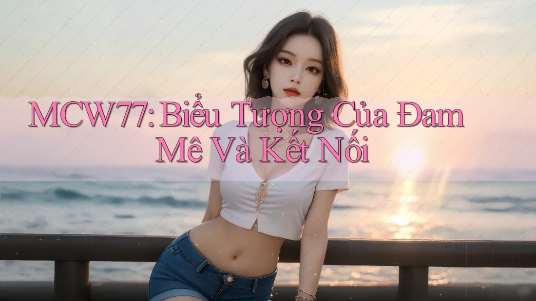 MCW77: Biểu Tượng Của Đam Mê Và Kết Nối MCW77: Biểu Tượng Của Đam Mê Và Kết Nối