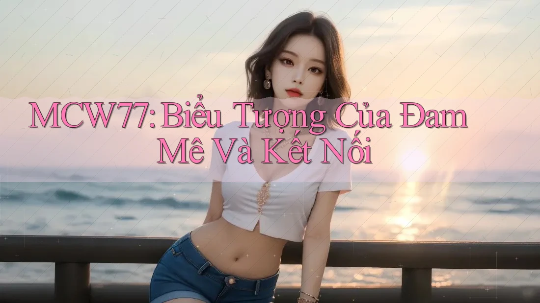 MCW77: Biểu Tượng Của Đam Mê Và Kết Nối
