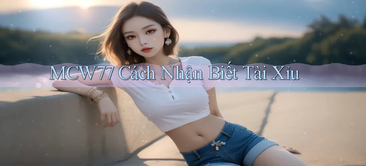 mcw77  cách nhận biết tài xỉu