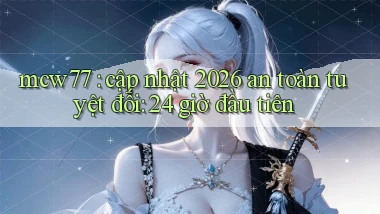 mcw77 cập nhật 2026 an toàn tuyệt đối 24 giờ đầu tiên