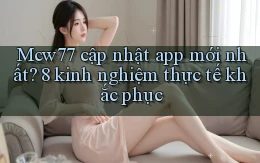 Mcw77 cập nhật app mới nhất 8 kinh nghiệm thực tế khắc phục