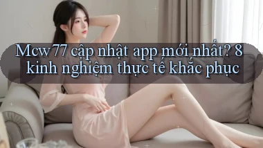 Mcw77 cập nhật app mới nhất 8 kinh nghiệm thực tế khắc phục