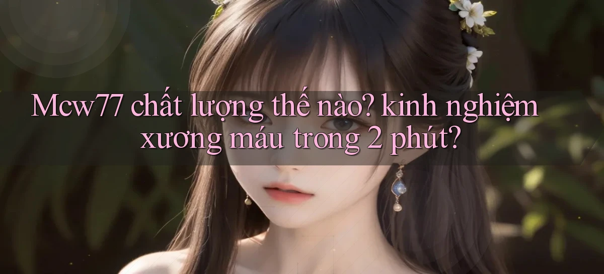 Mcw77 chất lượng thế nào kinh nghiệm xương máu trong 2 phút