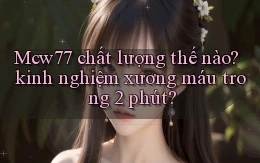 Mcw77 chất lượng thế nào kinh nghiệm xương máu trong 2 phút