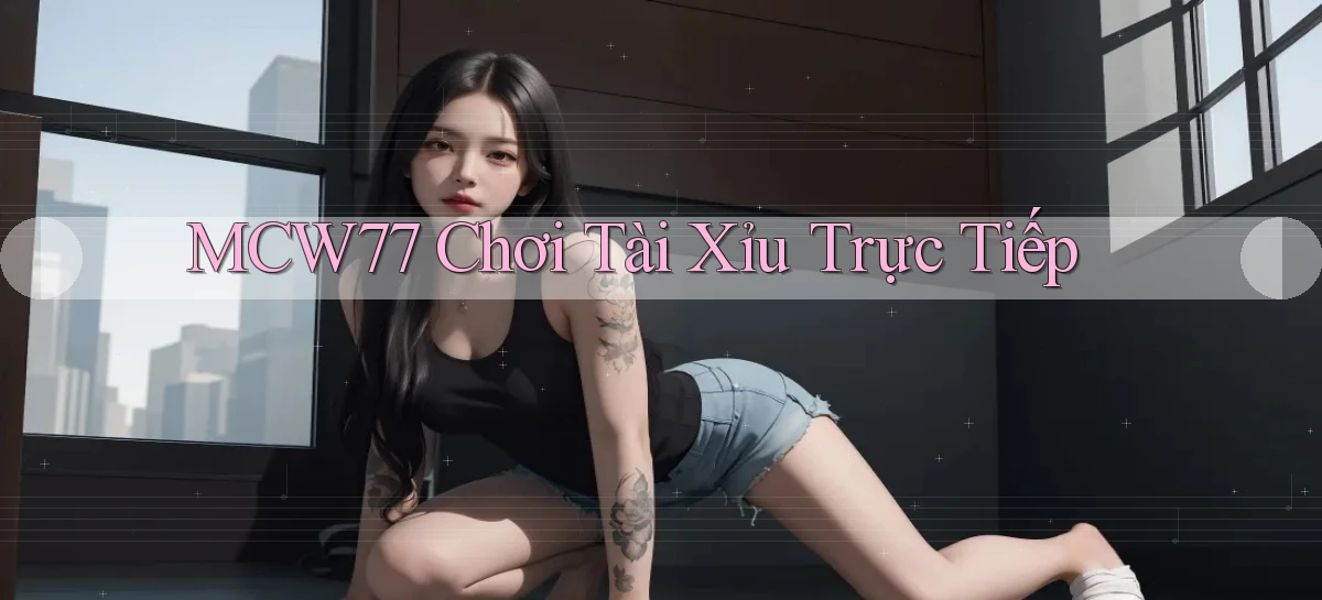 mcw77  chơi tài xỉu trực tiếp