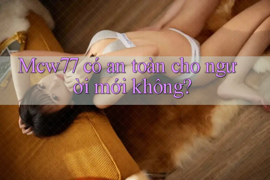 Mcw77 có an toàn cho người mới không?