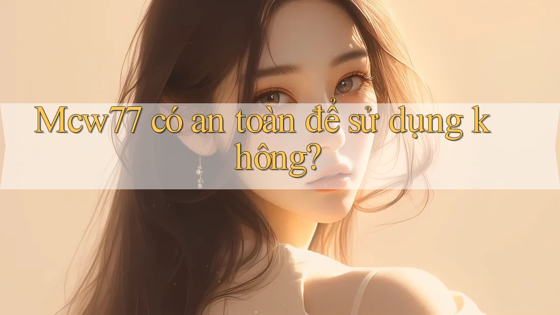 Mcw77 có an toàn để sử dụng không? Mcw77 có an toàn để sử dụng không?