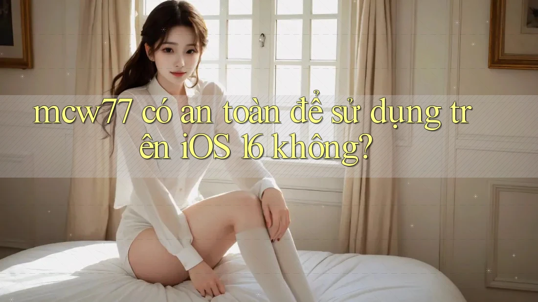 mcw77 có an toàn để sử dụng trên iOS 16 không? mcw77 có an toàn để sử dụng trên iOS 16 không?