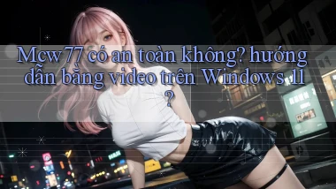 Mcw77 có an toàn không hướng dẫn bằng video trên Windows 11