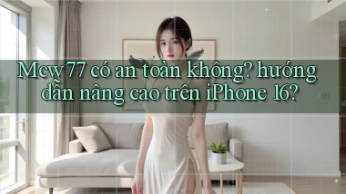 Mcw77 có an toàn không hướng dẫn nâng cao trên iPhone 16
