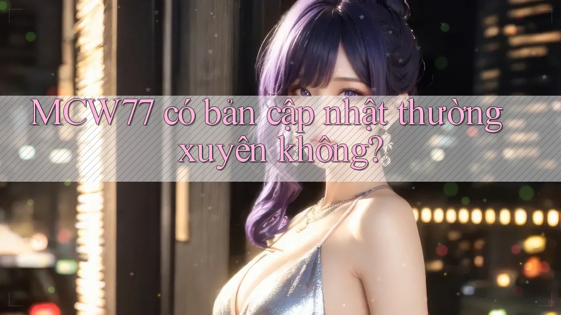 MCW77 có bản cập nhật thường xuyên không? MCW77 có bản cập nhật thường xuyên không?