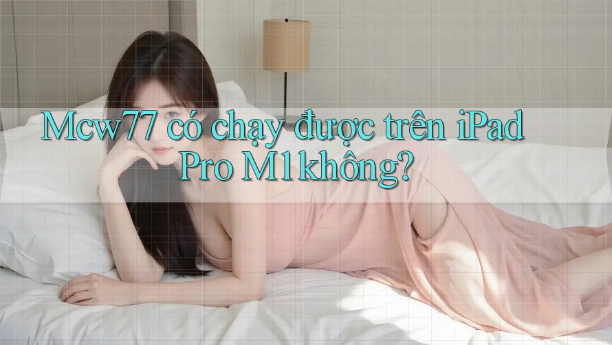 Mcw77 có chạy được trên iPad Pro M1 không? Mcw77 có chạy được trên iPad Pro M1 không?