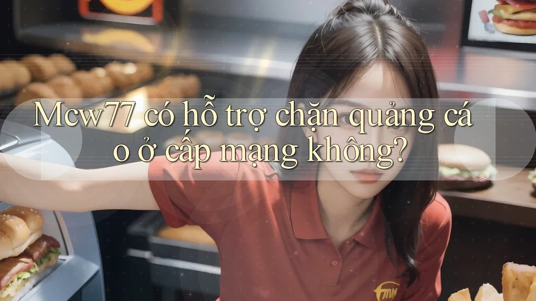 Mcw77 có hỗ trợ chặn quảng cáo ở cấp mạng không? Mcw77 có hỗ trợ chặn quảng cáo ở cấp mạng không?