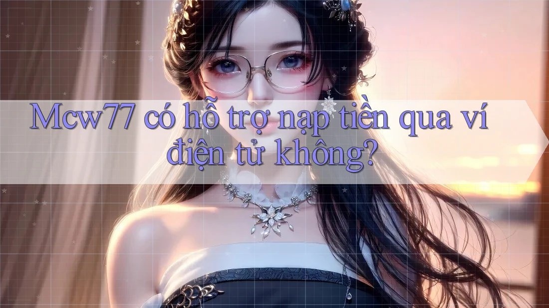 Mcw77 có hỗ trợ nạp tiền qua ví điện tử không? Mcw77 có hỗ trợ nạp tiền qua ví điện tử không?