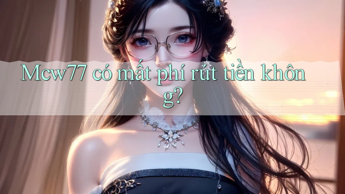 Mcw77 có mất phí rút tiền không?