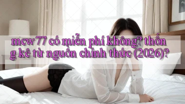 mcw77 có miễn phí không thống kê từ nguồn chính thức (2026)
