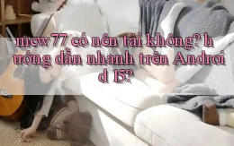mcw77 có nên tải không hướng dẫn nhanh trên Android 15