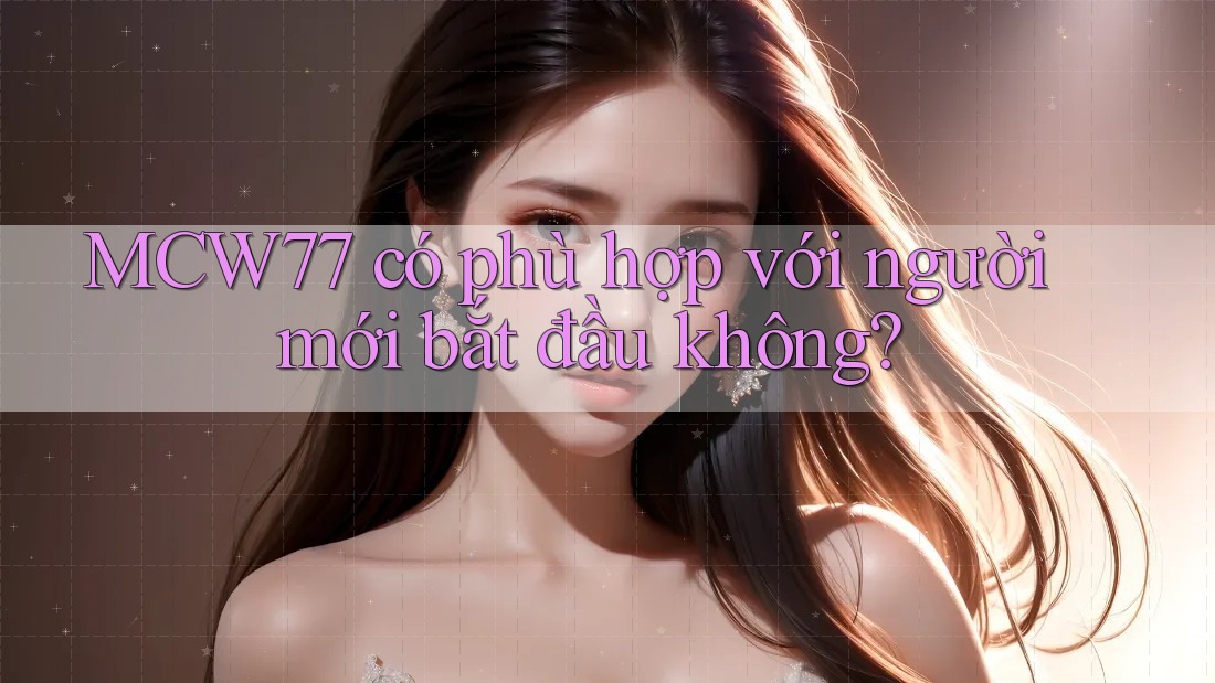 MCW77 có phù hợp với người mới bắt đầu không? MCW77 có phù hợp với người mới bắt đầu không?