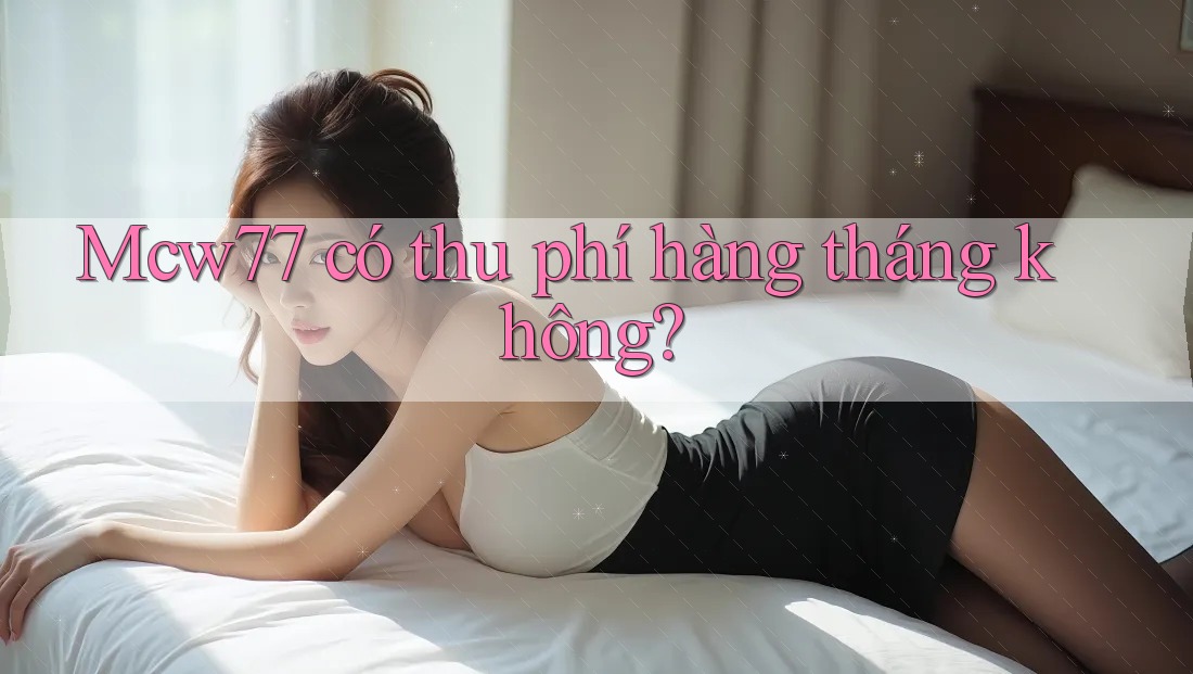 Mcw77 có thu phí hàng tháng không?