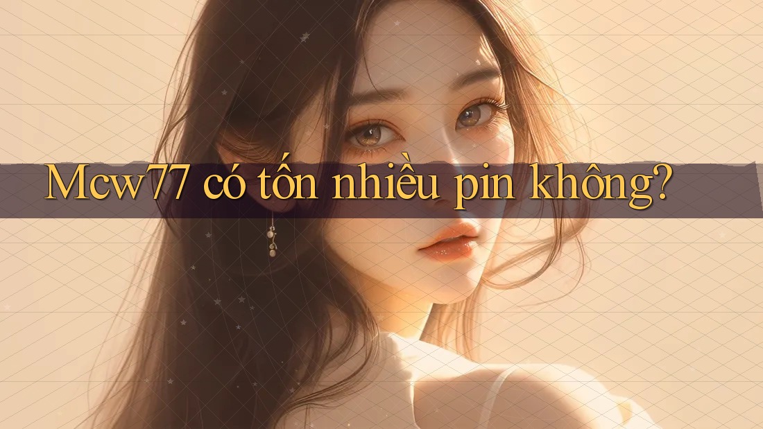 Mcw77 có tốn nhiều pin không? Mcw77 có tốn nhiều pin không?