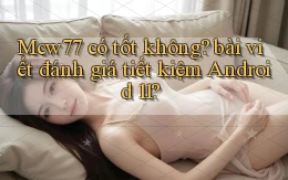 Mcw77 có tốt không bài viết đánh giá tiết kiệm Android 11