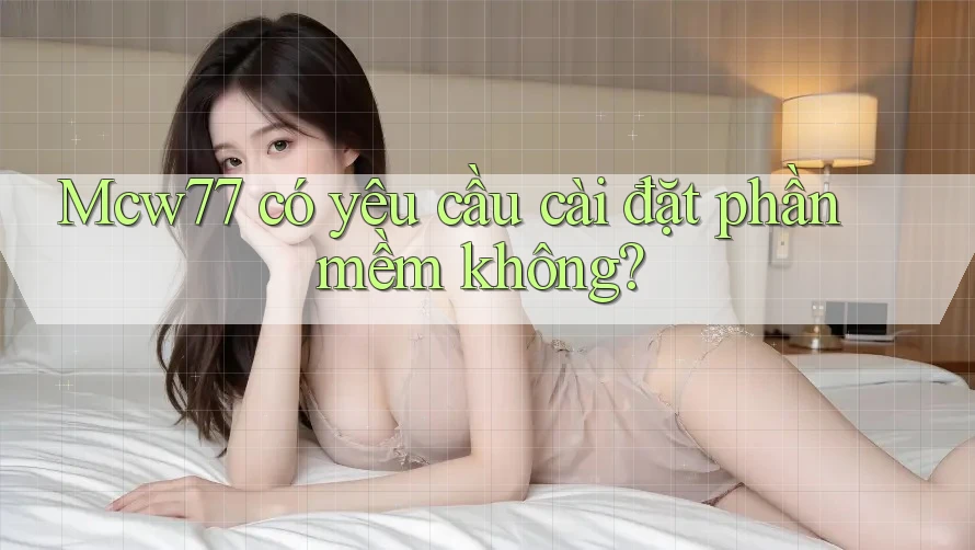Mcw77 có yêu cầu cài đặt phần mềm không? Mcw77 có yêu cầu cài đặt phần mềm không?