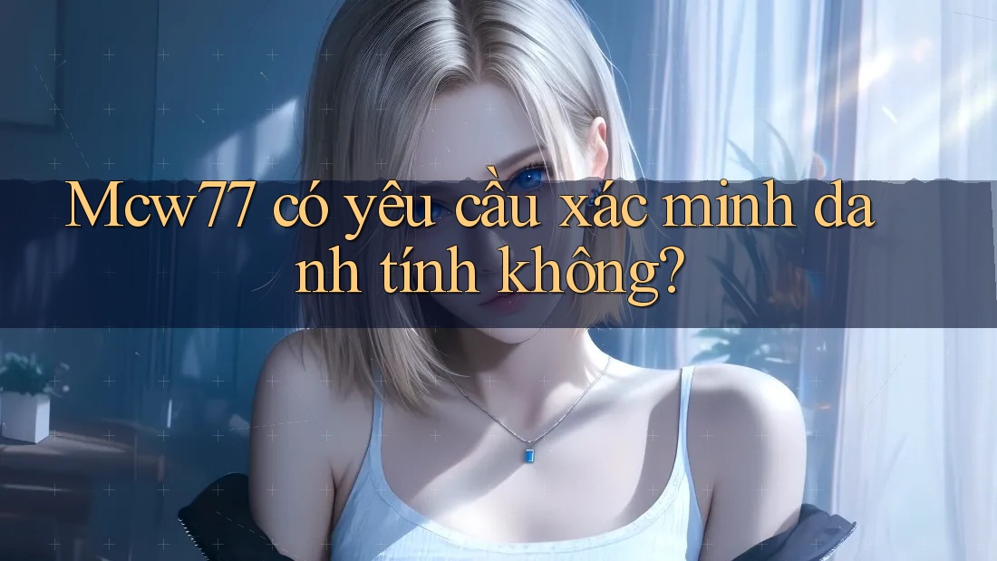 mcw77 có yêu cầu xác minh danh tính không? mcw77 có yêu cầu xác minh danh tính không?