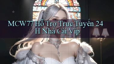 mcw77  hỗ trợ trực tuyến 24h nhà cái vip