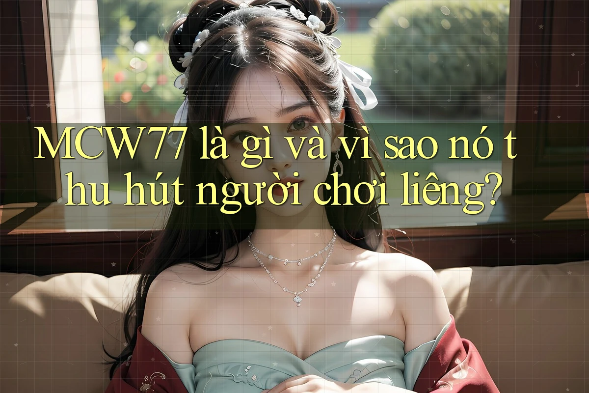 MCW77 là gì và vì sao nó thu hút người chơi liêng? MCW77 là gì và vì sao nó thu hút người chơi liêng?