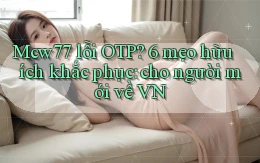 Mcw77 lỗi OTP 6 mẹo hữu ích khắc phục cho người mới về VN