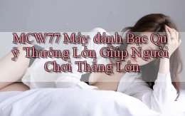 mcw77  máy đánh bạc quỹ thưởng lớn giúp người chơi thắng lớn