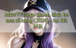 Mcw77 mẹo chính sách bonus rõ ràng (2026)   tại Hà Nội