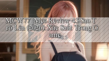 mcw77 mẹo review 4.5 sao trở lên (2026) xác suất trong game