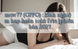 mcw77 (OPPO) kinh nghiệm hay hoàn toàn free phiên bản 2027