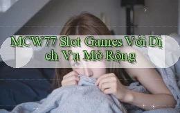 mcw77  slot games với dịch vụ mở rộng
