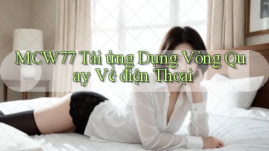 mcw77  tải ứng dụng vòng quay về điện thoại