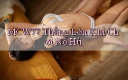 mcw77  thắng lớn khi chơi nổ hũ