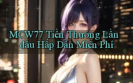 mcw77  tiền thưởng lần đầu hấp dẫn miên phí