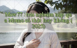 Mcw77 trải nghiệm nạp qua Momo có thật hay không (2025)