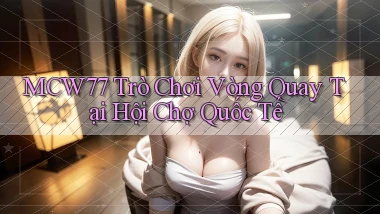 mcw77  trò chơi vòng quay tại hội chợ quốc tế