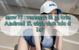 mcw77 variance là gì trên Android 15, cách chơi xóc đĩa