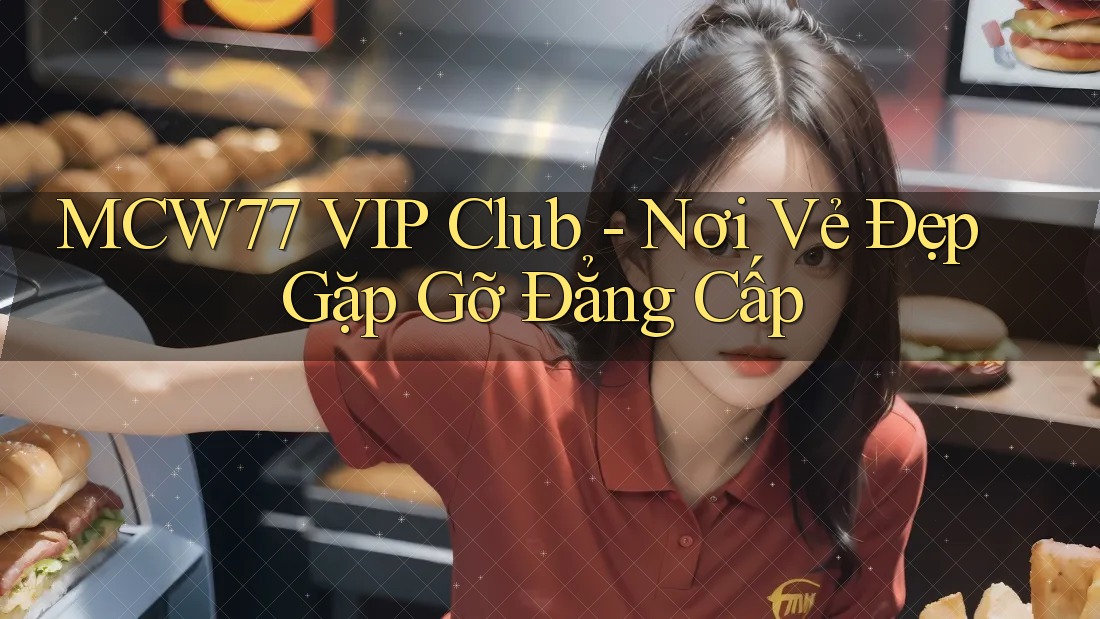 MCW77 VIP Club - Nơi Vẻ Đẹp Gặp Gỡ Đẳng Cấp MCW77 VIP Club - Nơi Vẻ Đẹp Gặp Gỡ Đẳng Cấp