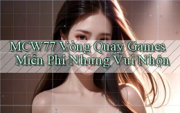 mcw77  vòng quay games miễn phí nhưng vui nhộn