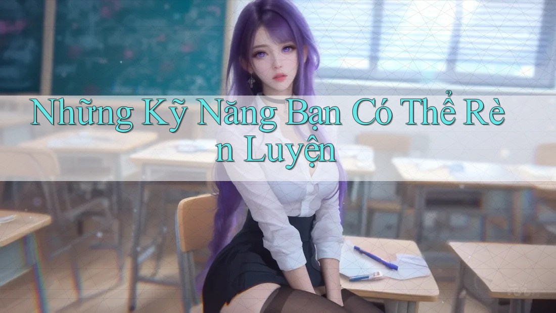 Những Kỹ Năng Bạn Có Thể Rèn Luyện Những Kỹ Năng Bạn Có Thể Rèn Luyện