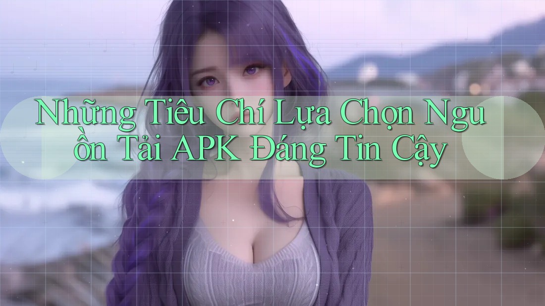 Những Tiêu Chí Lựa Chọn Nguồn Tải APK Đáng Tin Cậy Những Tiêu Chí Lựa Chọn Nguồn Tải APK Đáng Tin Cậy