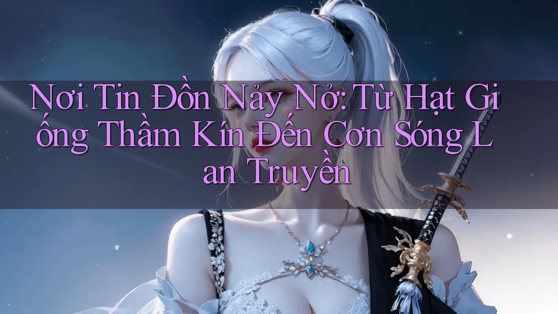 Nơi Tin Đồn Nảy Nở: Từ Hạt Giống Thầm Kín Đến Cơn Sóng Lan Truyền Nơi Tin Đồn Nảy Nở: Từ Hạt Giống Thầm Kín Đến Cơn Sóng Lan Truyền