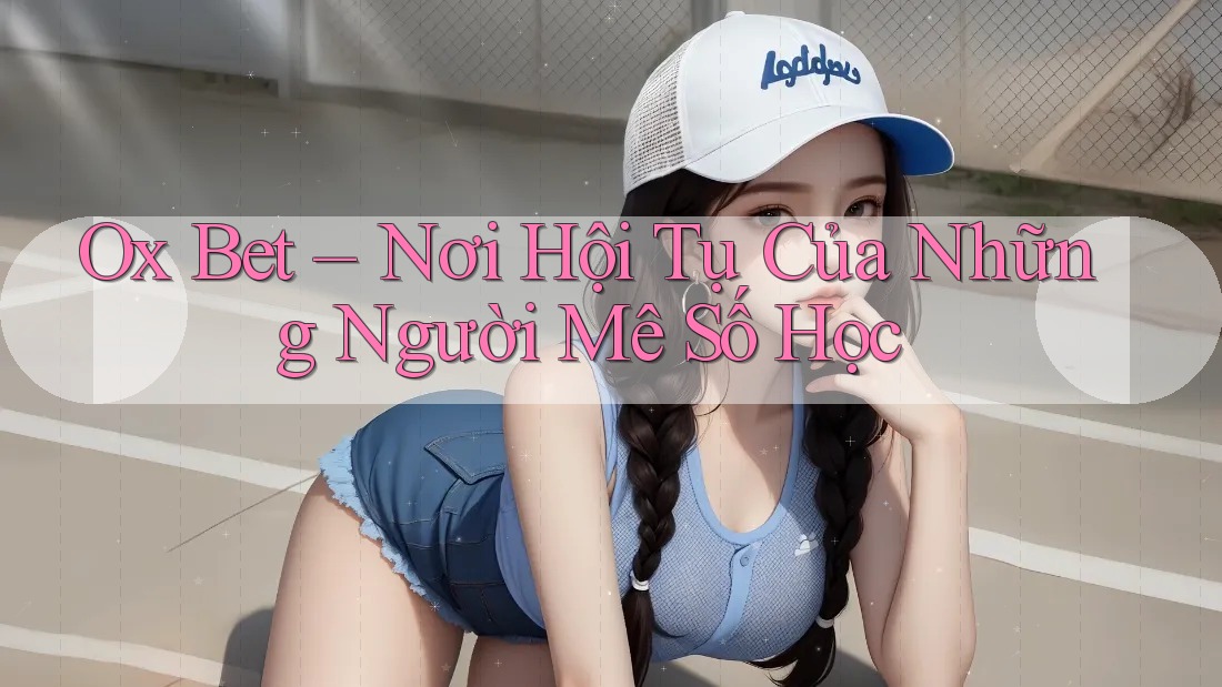 Ox Bet – Nơi Hội Tụ Của Những Người Mê Số Học Ox Bet – Nơi Hội Tụ Của Những Người Mê Số Học
