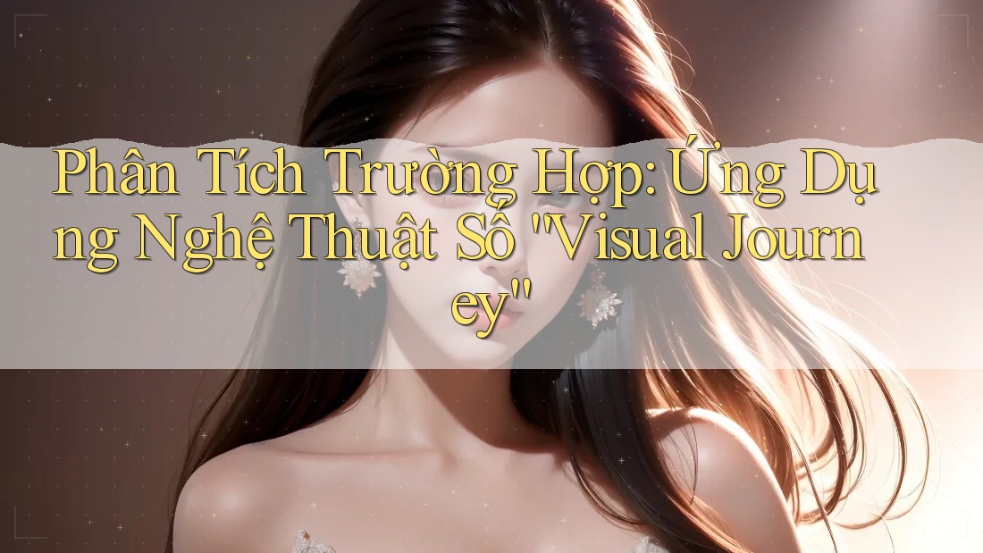 Phân Tích Trường Hợp: Ứng Dụng Nghệ Thuật Số “Visual Journey” Phân Tích Trường Hợp: Ứng Dụng Nghệ Thuật Số “Visual Journey”
