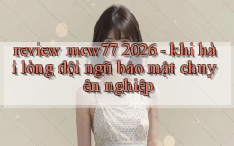 review mcw77 2026   khi hài lòng đội ngũ bảo mật chuyên nghiệp